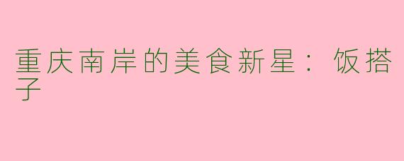 重庆南岸的美食新星：饭搭子