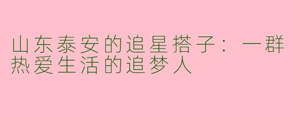 山东泰安的追星搭子：一群热爱生活的追梦人