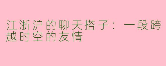 江浙沪的聊天搭子：一段跨越时空的友情