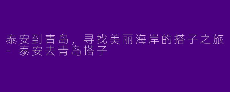 泰安到青岛，寻找美丽海岸的搭子之旅-泰安去青岛搭子