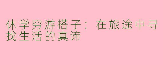 休学穷游搭子：在旅途中寻找生活的真谛