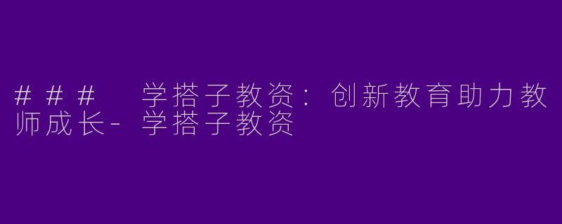 ### 学搭子教资：创新教育助力教师成长-学搭子教资