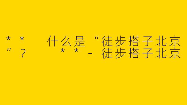 ** 什么是“徒步搭子北京”? **