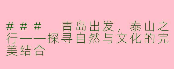 ### 青岛出发，泰山之行——探寻自然与文化的完美结合