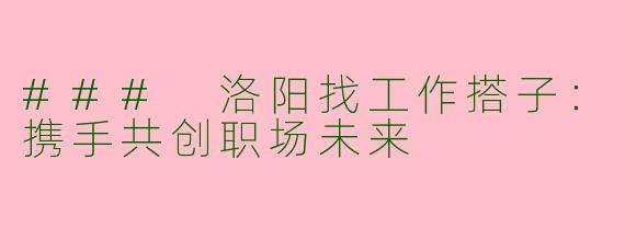 ### 洛阳找工作搭子:携手共创职场未来