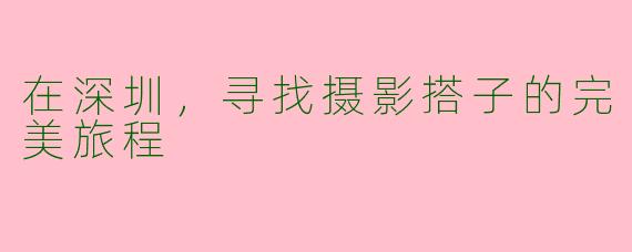 在深圳，寻找摄影搭子的完美旅程