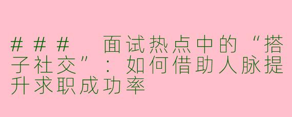 ### 面试热点中的“搭子社交”：如何借助人脉提升求职成功率