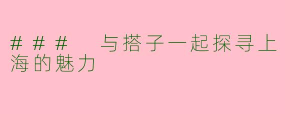 ### 与搭子一起探寻上海的魅力
