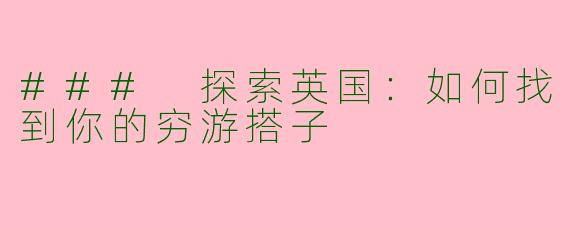 ### 探索英国：如何找到你的穷游搭子