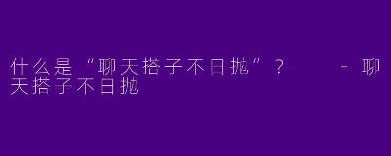 什么是“聊天搭子不日抛”？  