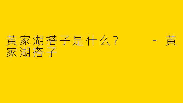 黄家湖搭子是什么？  