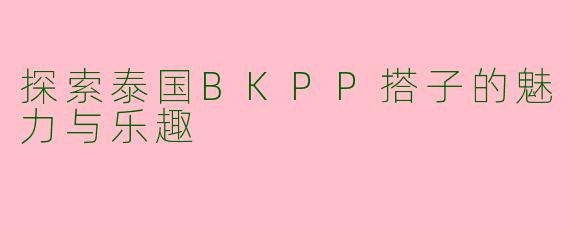 探索泰国BKPP搭子的魅力与乐趣