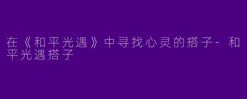 在《和平光遇》中寻找心灵的搭子-和平光遇搭子