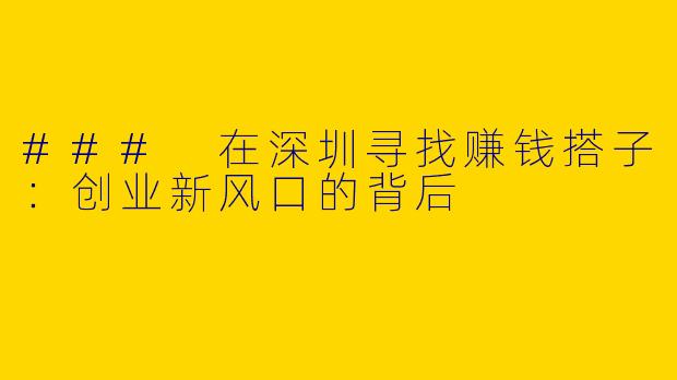 ### 在深圳寻找赚钱搭子：创业新风口的背后
