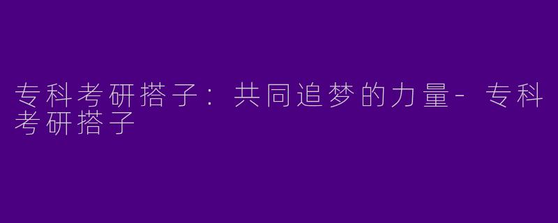 专科考研搭子:共同追梦的力量