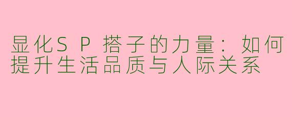 显化SP搭子的力量：如何提升生活品质与人际关系