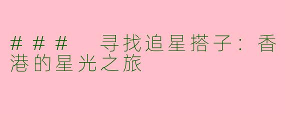 ### 寻找追星搭子：香港的星光之旅