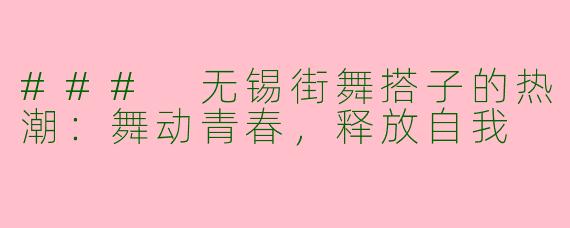 ### 无锡街舞搭子的热潮：舞动青春，释放自我