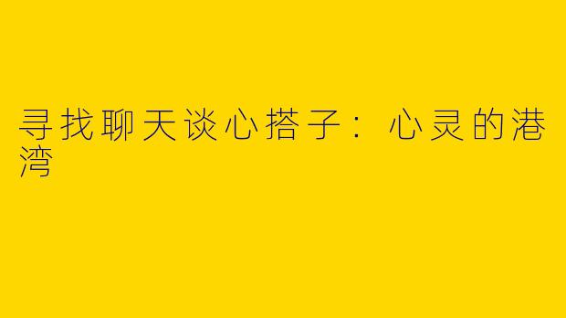 寻找聊天谈心搭子：心灵的港湾
