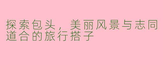 探索包头，美丽风景与志同道合的旅行搭子