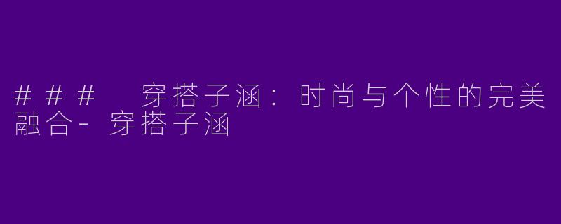 ### 穿搭子涵:时尚与个性的完美融合