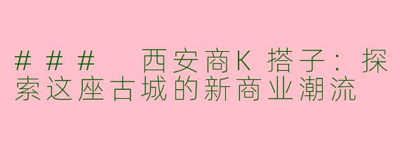 ### 西安商K搭子：探索这座古城的新商业潮流