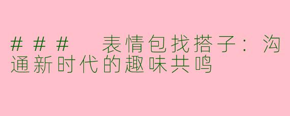 ### 表情包找搭子：沟通新时代的趣味共鸣