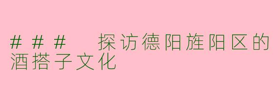 ### 探访德阳旌阳区的酒搭子文化