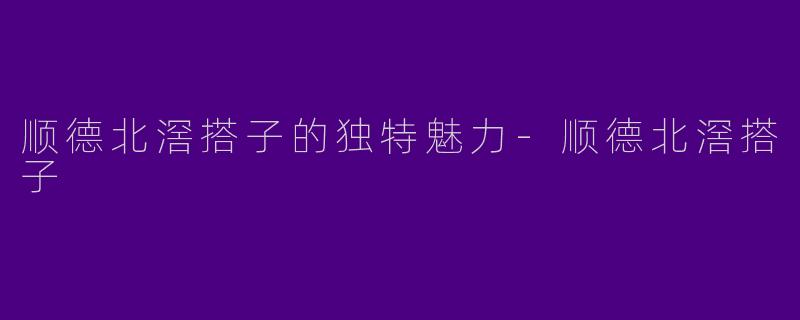 顺德北滘搭子的独特魅力