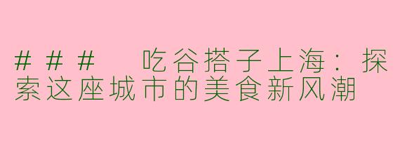### 吃谷搭子上海：探索这座城市的美食新风潮