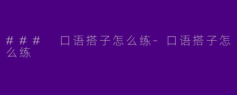 ### 口语搭子怎么练-口语搭子怎么练
