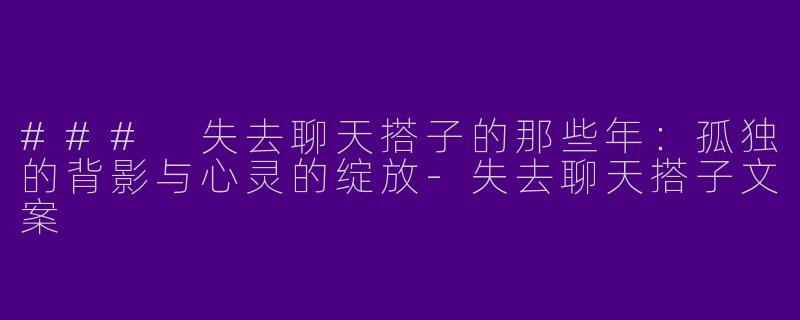 ### 失去聊天搭子的那些年：孤独的背影与心灵的绽放-失去聊天搭子文案