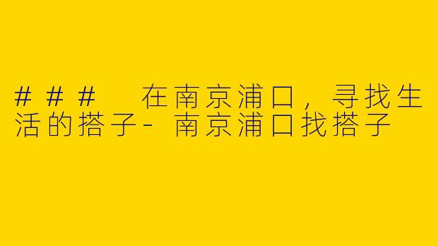 ### 在南京浦口,寻找生活的搭子