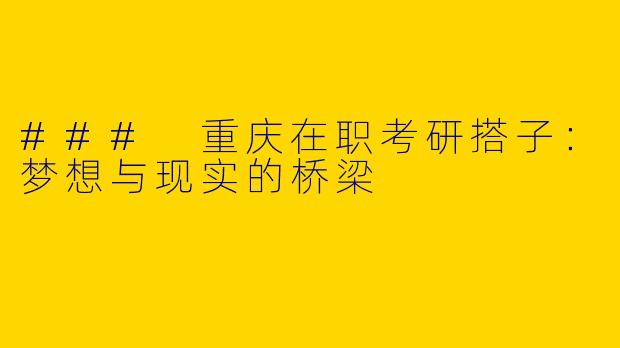 ### 重庆在职考研搭子：梦想与现实的桥梁