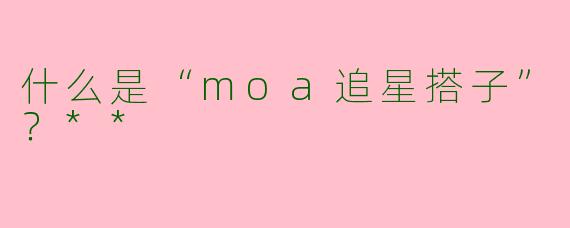 什么是“moa追星搭子”?**