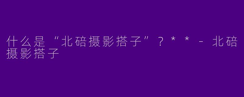 什么是“北碚摄影搭子”？**