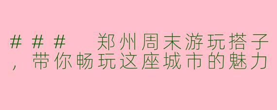 ### 郑州周末游玩搭子，带你畅玩这座城市的魅力