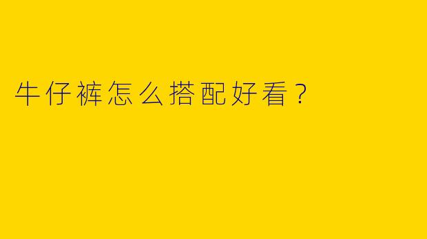 牛仔裤怎么搭配好看？