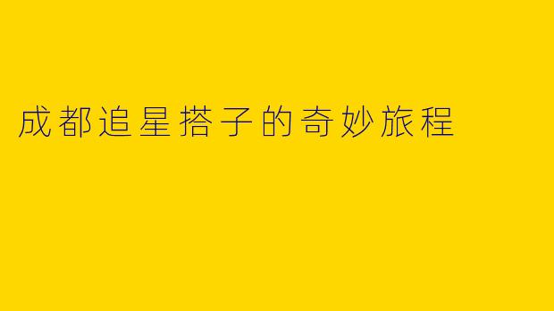 成都追星搭子的奇妙旅程