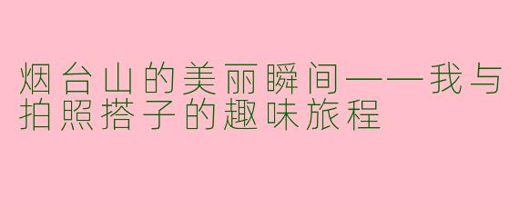 烟台山的美丽瞬间——我与拍照搭子的趣味旅程