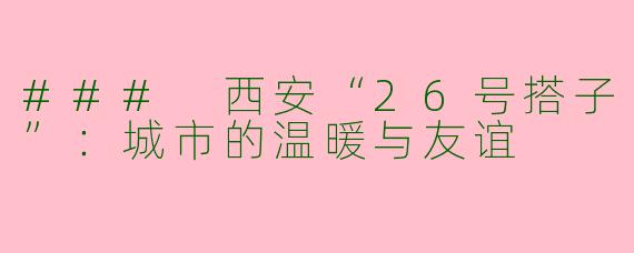 ### 西安“26号搭子”：城市的温暖与友谊