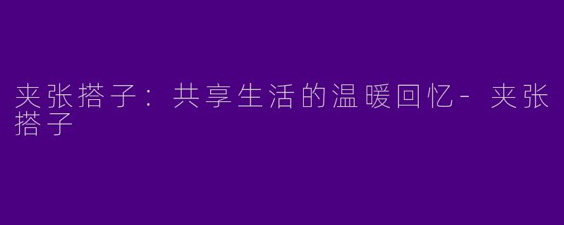 夹张搭子：共享生活的温暖回忆-夹张搭子