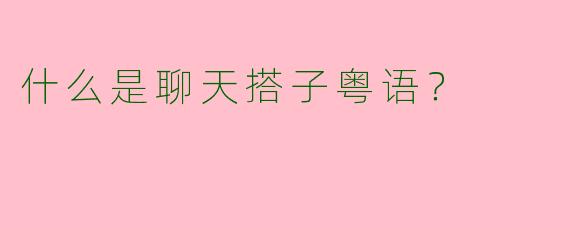 什么是聊天搭子粤语？