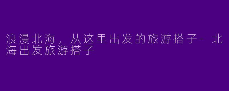 浪漫北海，从这里出发的旅游搭子-北海出发旅游搭子