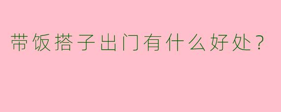 带饭搭子出门有什么好处？