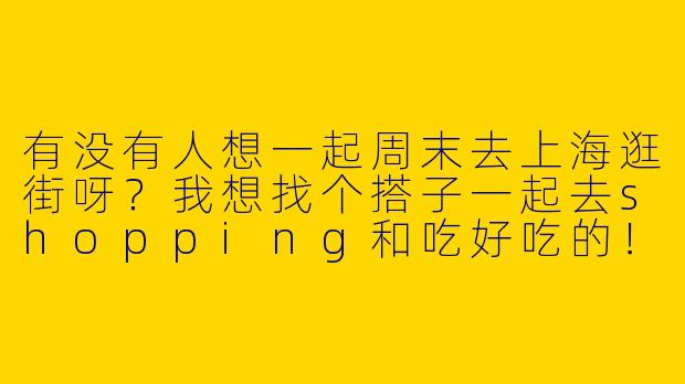 有没有人想一起周末去上海逛街呀？我想找个搭子一起去shopping和吃好吃的！