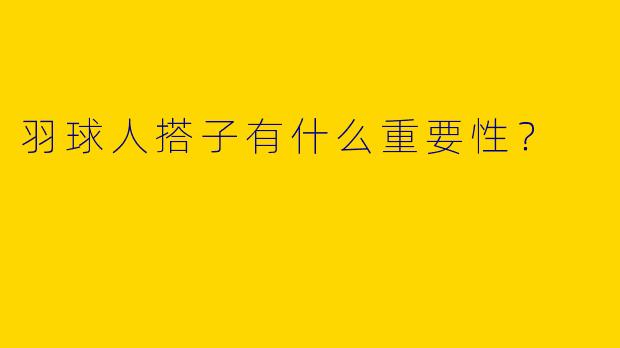 羽球人搭子有什么重要性？
