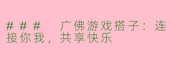 ### 广佛游戏搭子:连接你我,共享快乐