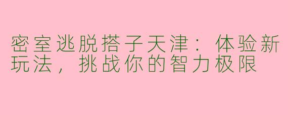 密室逃脱搭子天津：体验新玩法，挑战你的智力极限