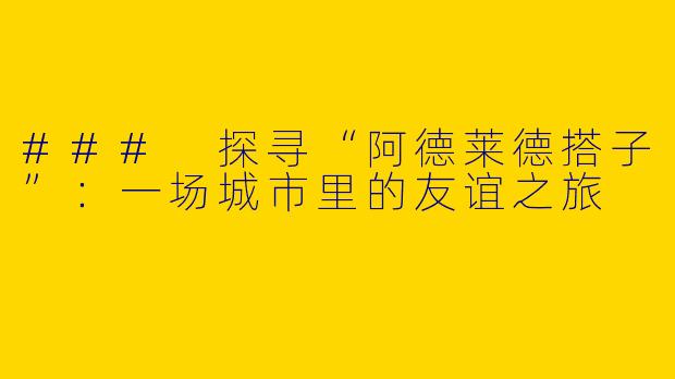 ### 探寻“阿德莱德搭子”：一场城市里的友谊之旅